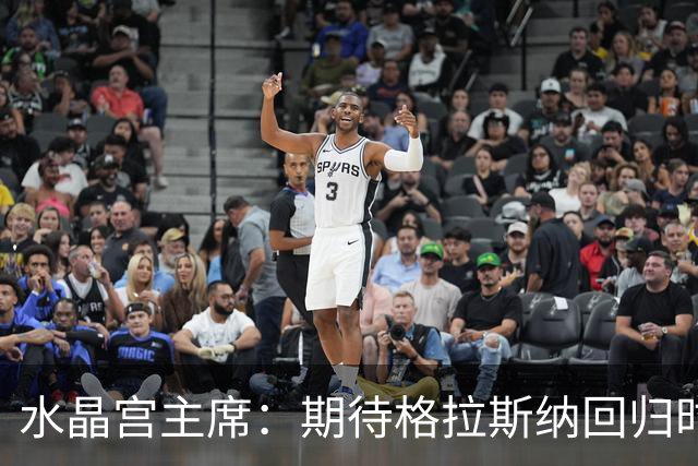 水晶宫主席：期待格拉斯纳回归时受热烈欢迎，良好关系持续
